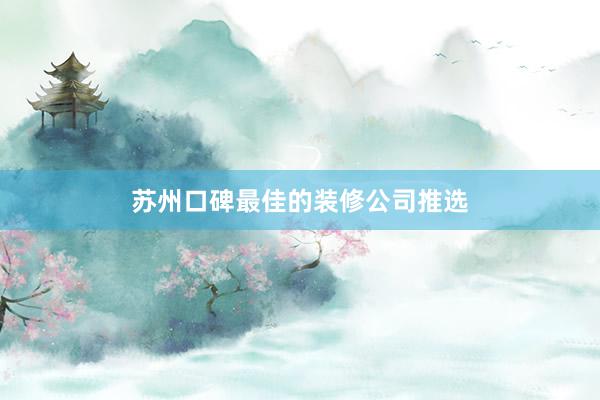 苏州口碑最佳的装修公司推选