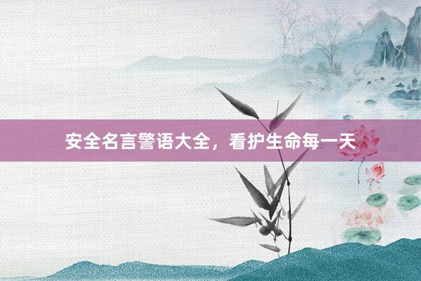 安全名言警语大全，看护生命每一天